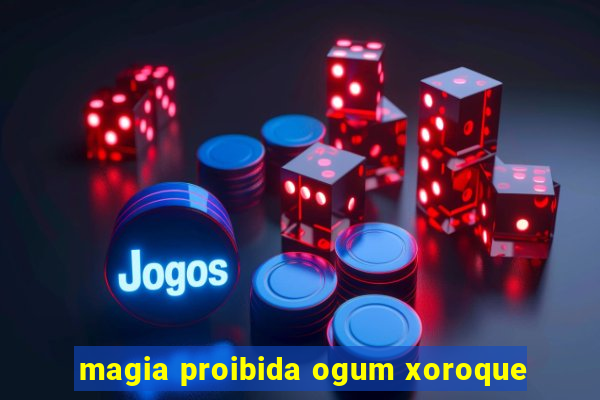 magia proibida ogum xoroque